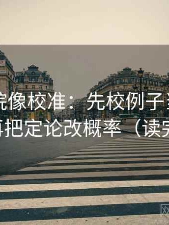 神马影院像校准：先校例子当结论了吗，再把定论改概率（读完更稳）