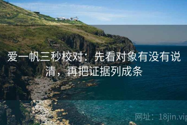 爱一帆三秒校对：先看对象有没有说清，再把证据列成条