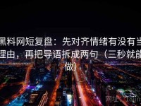 黑料网短复盘：先对齐情绪有没有当理由，再把导语拆成两句（三秒就能做）