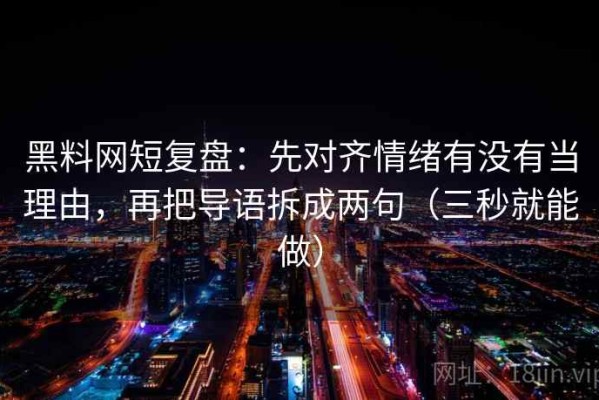 黑料网短复盘：先对齐情绪有没有当理由，再把导语拆成两句（三秒就能做）
