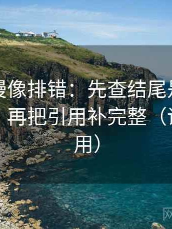樱花动漫像排错：先查结尾是不是一锤定音，再把引用补完整（评论也能用）