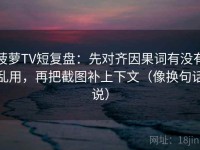菠萝TV短复盘：先对齐因果词有没有乱用，再把截图补上下文（像换句话说）