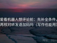 爱看机器人想评论前：先补全条件，再核对转发语加码吗（写作也能用）