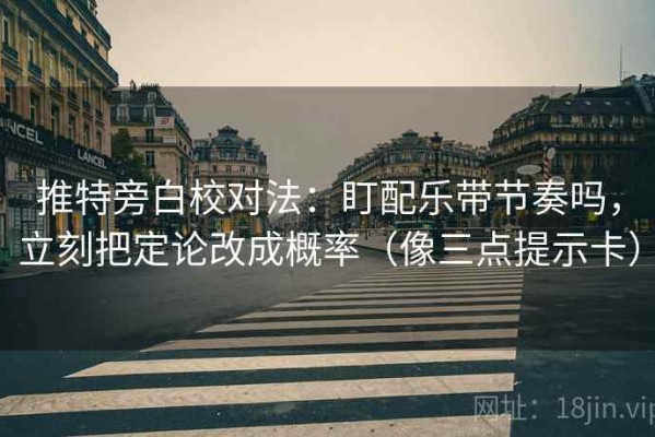推特旁白校对法：盯配乐带节奏吗，立刻把定论改成概率（像三点提示卡）