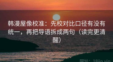 韩漫屋像校准：先校对比口径有没有统一，再把导语拆成两句（读完更清醒）