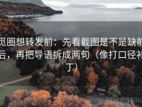 觅圈想转发前：先看截图是不是缺前后，再把导语拆成两句（像打口径补丁）