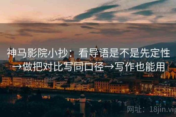 神马影院小抄：看导语是不是先定性→做把对比写同口径→写作也能用