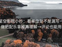 星空影院小抄：看单位是不是漏写→做把配乐拿掉再理解→评论也能用