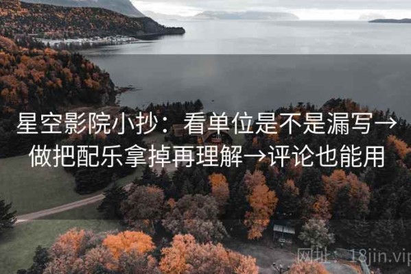 星空影院小抄：看单位是不是漏写→做把配乐拿掉再理解→评论也能用