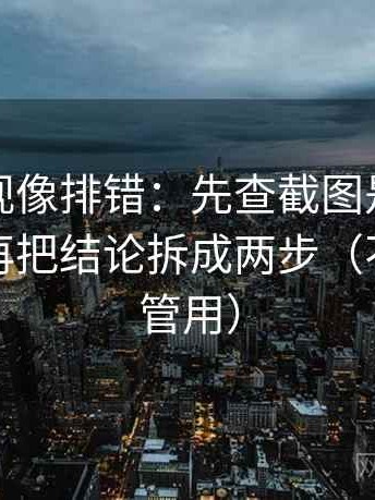 番茄影视像排错：先查截图是不是缺前后，再把结论拆成两步（不费劲但管用）