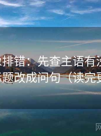 黑料网像排错：先查主语有没有对上，再把标题改成问句（读完更清楚）
