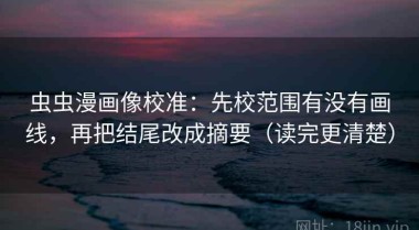 虫虫漫画像校准：先校范围有没有画线，再把结尾改成摘要（读完更清楚）