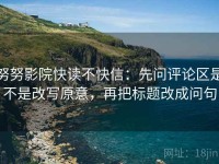 努努影院快读不快信：先问评论区是不是改写原意，再把标题改成问句