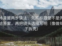 韩漫屋两步读法：先抓标题是不是先给答案，再把镜头选择写明（像做句子拆壳）