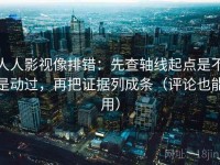 人人影视像排错：先查轴线起点是不是动过，再把证据列成条（评论也能用）