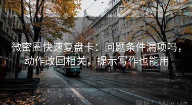 微密圈快速复盘卡：问题条件漏项吗，动作改回相关，提示写作也能用