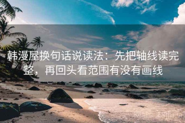 韩漫屋换句话说读法：先把轴线读完整，再回头看范围有没有画线
