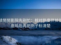 读努努影院先别忙：核对热度挤掉信息吗后再把例子标清楚