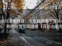 age动漫像排错：先查截图是不是缺前后，再把段落写成提纲（评论也能用）