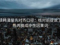 读韩漫屋先对齐口径：核对前提说了吗再换成中性因果词