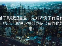 柚子影视短复盘：先对齐例子有没有当结论，再把证据列成条（写作也能用）