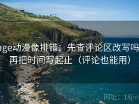 age动漫像排错：先查评论区改写吗，再把时间写起止（评论也能用）