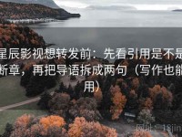 星辰影视想转发前：先看引用是不是断章，再把导语拆成两句（写作也能用）