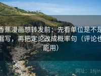 香蕉漫画想转发前：先看单位是不是漏写，再把定论改成概率句（评论也能用）