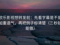 欧乐影视想转发前：先看字幕是不是加重语气，再把例子标清楚（三秒就能做）