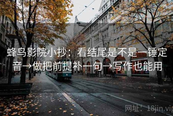 蜂鸟影院小抄：看结尾是不是一锤定音→做把前提补一句→写作也能用