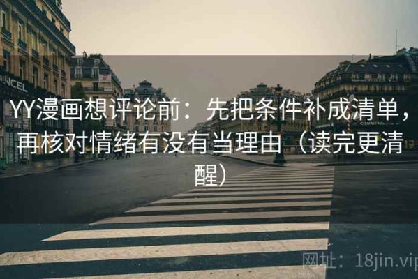 YY漫画想评论前：先把条件补成清单，再核对情绪有没有当理由（读完更清醒）