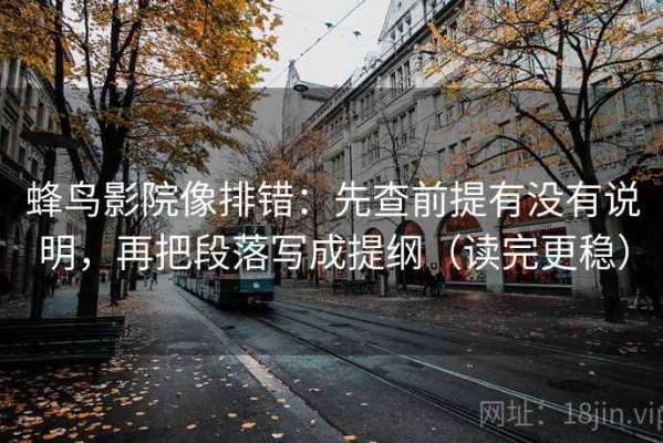 蜂鸟影院像排错：先查前提有没有说明，再把段落写成提纲（读完更稳）