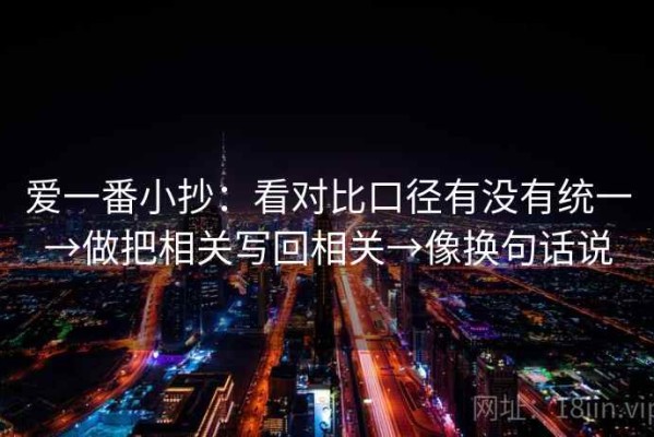 爱一番小抄：看对比口径有没有统一→做把相关写回相关→像换句话说