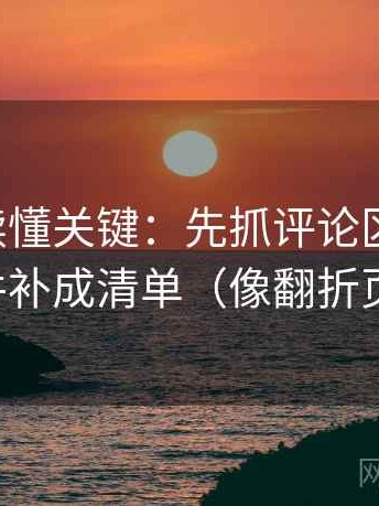 黑料网读懂关键：先抓评论区改写吗，再把条件补成清单（像翻折页说明书）