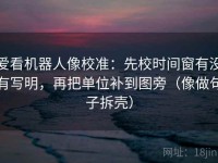 爱看机器人像校准：先校时间窗有没有写明，再把单位补到图旁（像做句子拆壳）