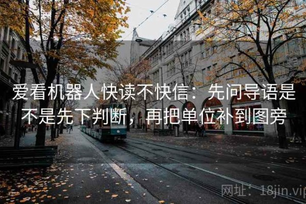 爱看机器人快读不快信：先问导语是不是先下判断，再把单位补到图旁
