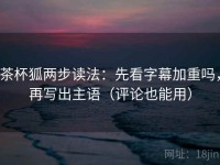 茶杯狐两步读法：先看字幕加重吗，再写出主语（评论也能用）