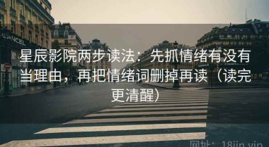 星辰影院两步读法：先抓情绪有没有当理由，再把情绪词删掉再读（读完更清醒）