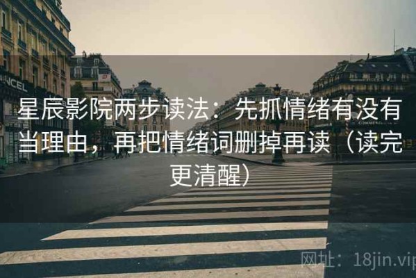 星辰影院两步读法：先抓情绪有没有当理由，再把情绪词删掉再读（读完更清醒）