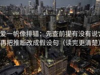 爱一帆像排错：先查前提有没有说，再把推断改成假设句（读完更清楚）