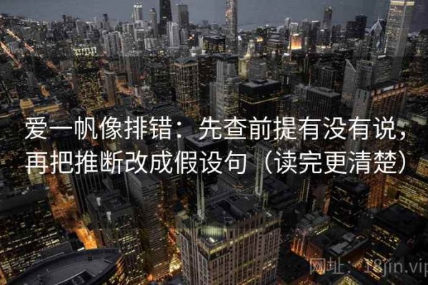 爱一帆像排错：先查前提有没有说，再把推断改成假设句（读完更清楚）