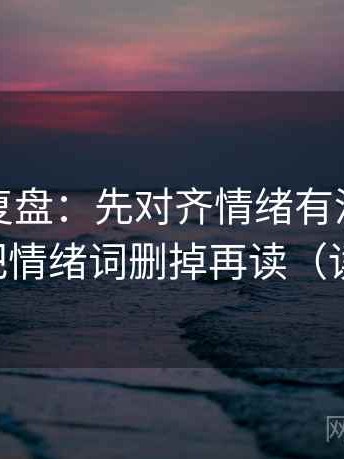 觅圈短复盘：先对齐情绪有没有当理由，再把情绪词删掉再读（读完更稳）