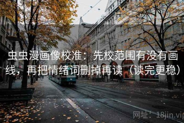 虫虫漫画像校准：先校范围有没有画线，再把情绪词删掉再读（读完更稳）