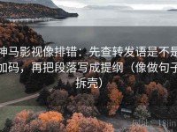 神马影视像排错：先查转发语是不是加码，再把段落写成提纲（像做句子拆壳）