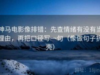 神马电影像排错：先查情绪有没有当理由，再把口径写一句（像做句子拆壳）