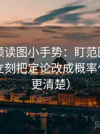 西瓜视频读图小手势：盯范围有没有画线，立刻把定论改成概率句（读完更清楚）