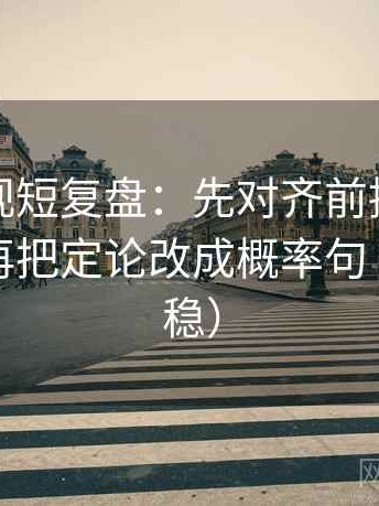 番茄影视短复盘：先对齐前提有没有说明，再把定论改成概率句（读完更稳）