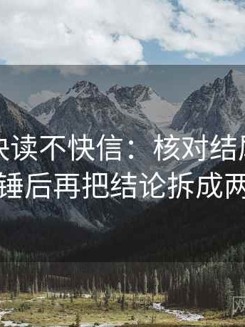 茶杯狐快读不快信：核对结尾是不是定锤后再把结论拆成两步