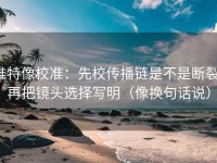 推特像校准：先校传播链是不是断裂，再把镜头选择写明（像换句话说）