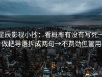 星辰影视小抄：看概率有没有写死→做把导语拆成两句→不费劲但管用